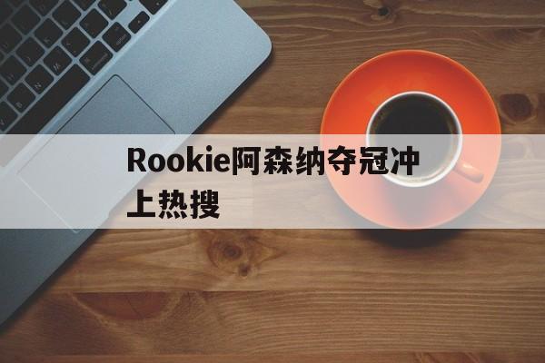 Rookie阿森纳夺冠冲上热搜(电竞选手rookie宋义进发布道歉声明)|DB多宝真人官网